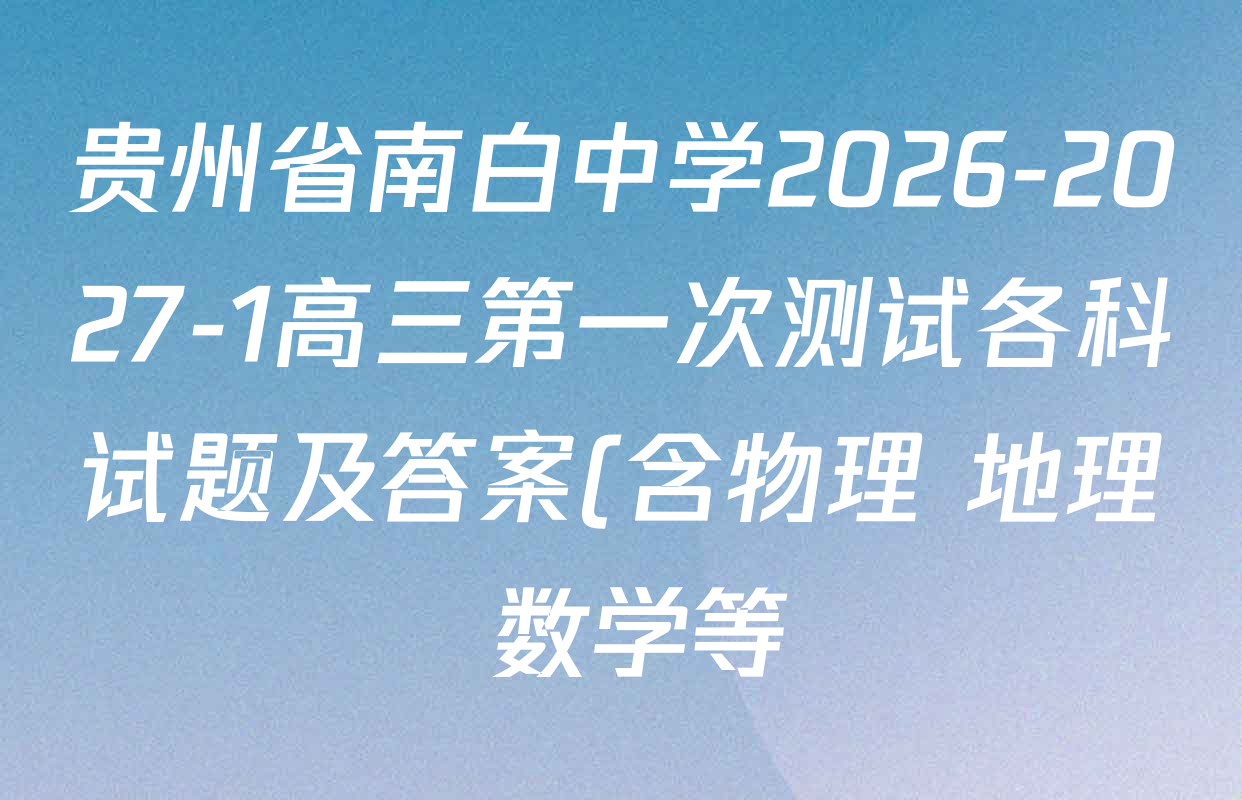 贵州省南白中学2026-2027-1高三第一次测试各科试题及答案(含物理 地理 数学等) 贵州省南白中学2026-2027-1高三第一次测试各科试题及答案(含物理 地理 数学等)